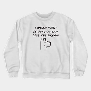 I work hard so my dog can live the dream Crewneck Sweatshirt